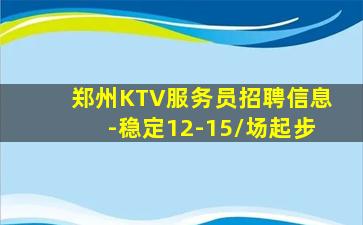 郑州KTV服务员招聘信息-稳定12-15/场起步